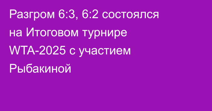 Разгром 6:3, 6:2 состоялся на Итоговом турнире WTA-2025 с участием Рыбакиной