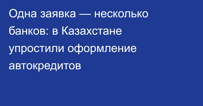 Одна заявка — несколько банков: в Казахстане упростили оформление автокредитов