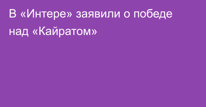 В «Интере» заявили о победе над «Кайратом»