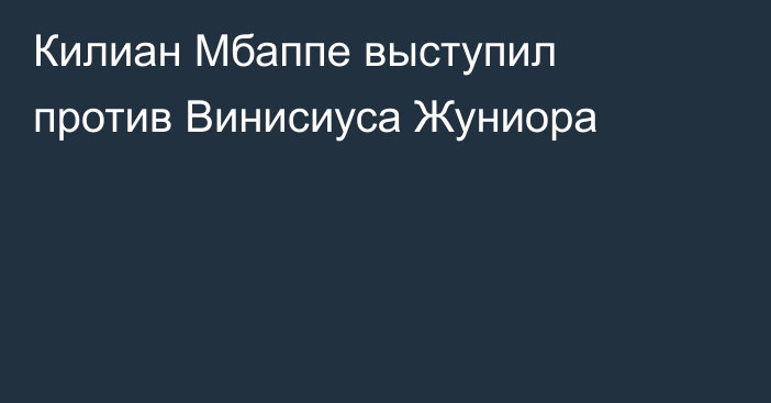 Килиан Мбаппе выступил против Винисиуса Жуниора