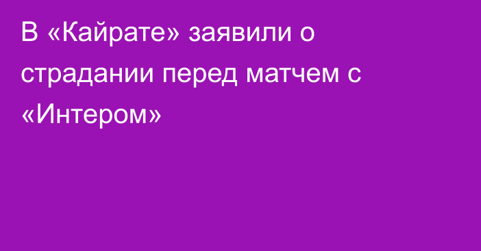 В «Кайрате» заявили о страдании перед матчем с «Интером»