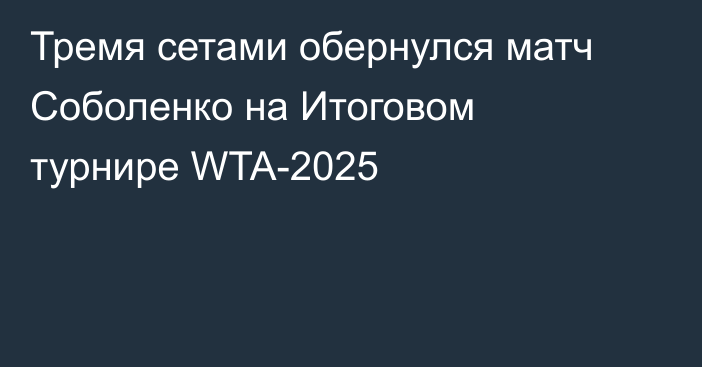 Тремя сетами обернулся матч Соболенко на Итоговом турнире WTA-2025