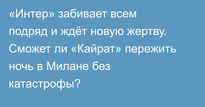 «Интер» забивает всем подряд и ждёт новую жертву. Сможет ли «Кайрат» пережить ночь в Милане без катастрофы?