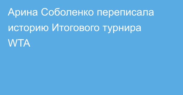 Арина Соболенко переписала историю Итогового турнира WTA