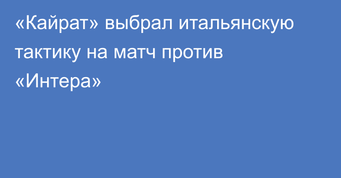 «Кайрат» выбрал итальянскую тактику на матч против «Интера»