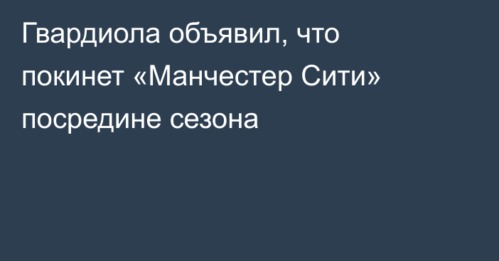 Гвардиола объявил, что покинет «Манчестер Сити» посредине сезона