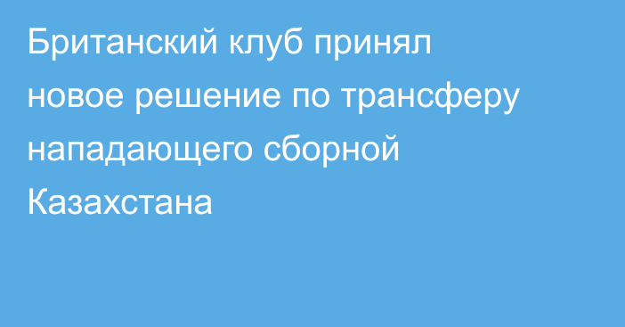 Британский клуб принял новое решение по трансферу нападающего сборной Казахстана