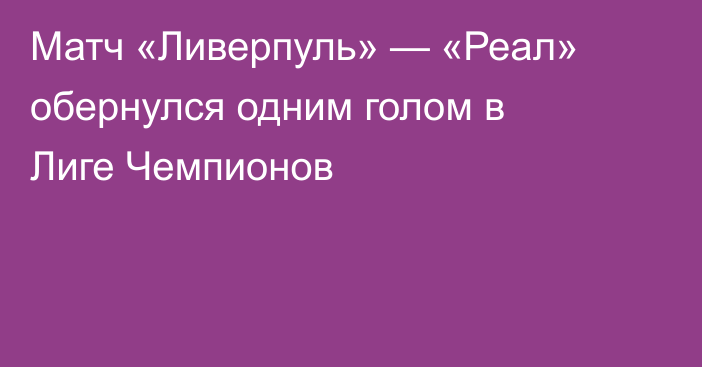 Матч «Ливерпуль» — «Реал» обернулся одним голом в Лиге Чемпионов