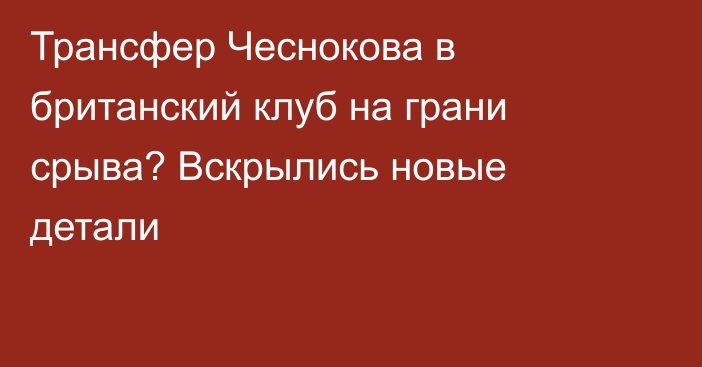 Трансфер Чеснокова в британский клуб на грани срыва? Вскрылись новые детали