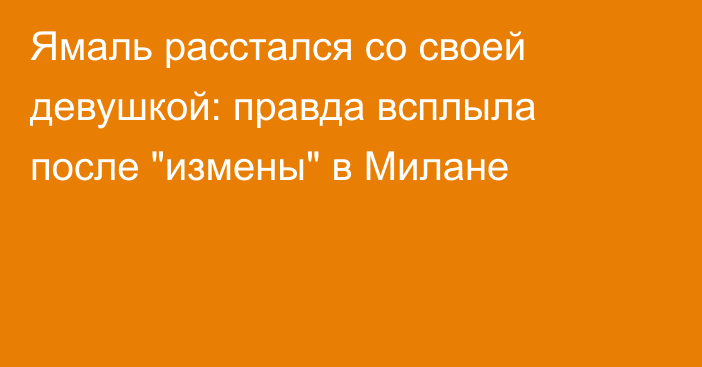 Ямаль расстался со своей девушкой: правда всплыла после 