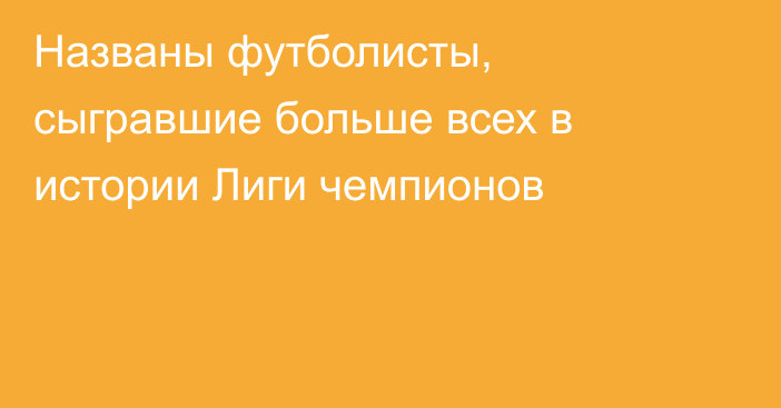 Названы футболисты, сыгравшие больше всех в истории Лиги чемпионов