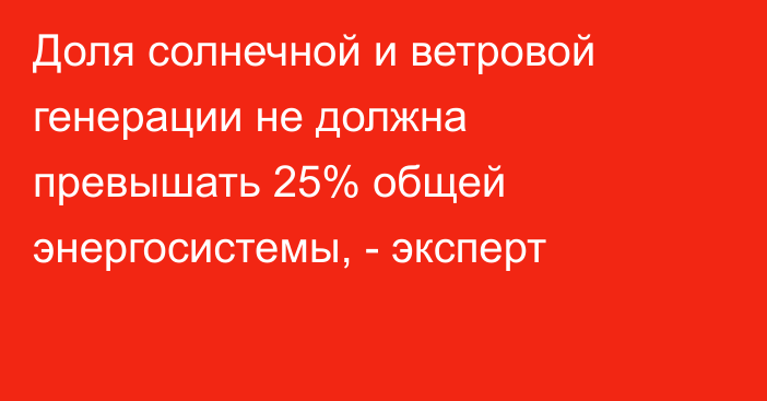 Доля солнечной и ветровой генерации не должна превышать 25% общей энергосистемы, - эксперт
