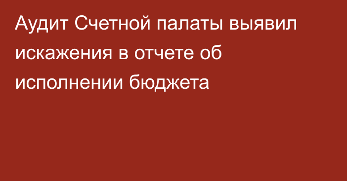 Аудит Счетной палаты выявил искажения в отчете об исполнении бюджета