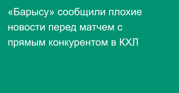 «Барысу» сообщили плохие новости перед матчем с прямым конкурентом в КХЛ