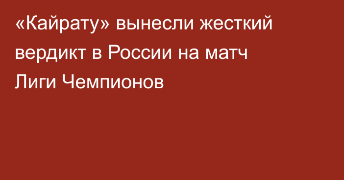 «Кайрату» вынесли жесткий вердикт в России на матч Лиги Чемпионов