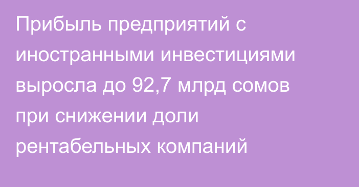 Прибыль предприятий с иностранными инвестициями выросла до 92,7 млрд сомов при снижении доли рентабельных компаний