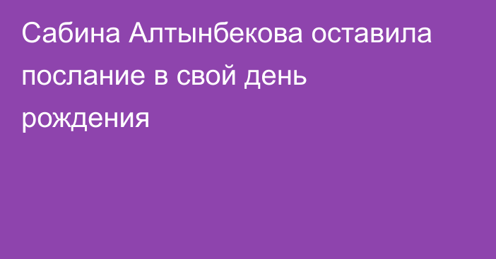 Сабина Алтынбекова оставила послание в свой день рождения