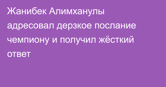 Жанибек Алимханулы адресовал дерзкое послание чемпиону и получил жёсткий ответ