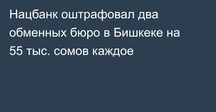 Нацбанк оштрафовал два обменных бюро в Бишкеке на 55 тыс. сомов каждое