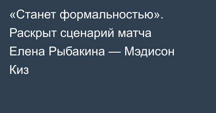 «Станет формальностью». Раскрыт сценарий матча Елена Рыбакина — Мэдисон Киз
