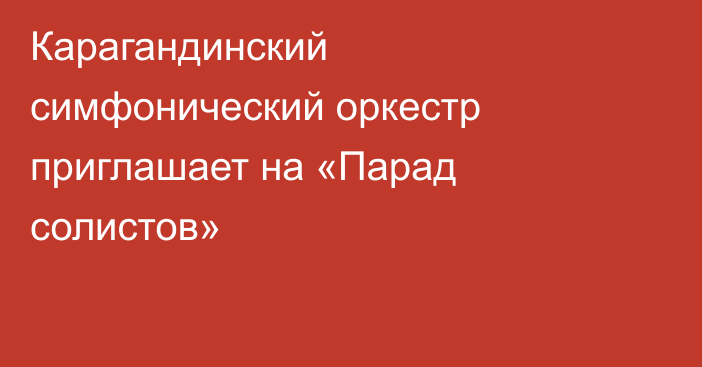 Карагандинский симфонический оркестр приглашает на «Парад солистов»