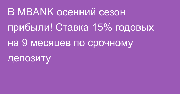 В MBANK осенний сезон прибыли! Ставка 15% годовых на 9 месяцев по срочному депозиту