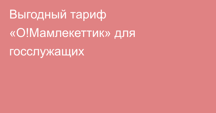 Выгодный тариф «О!Мамлекеттик» для госслужащих