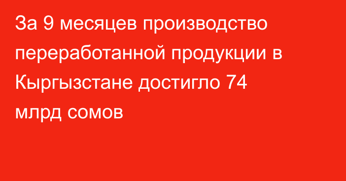 За 9 месяцев производство переработанной продукции в Кыргызстане достигло 74 млрд сомов
