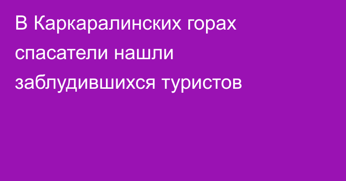 В Каркаралинских горах спасатели нашли заблудившихся туристов
