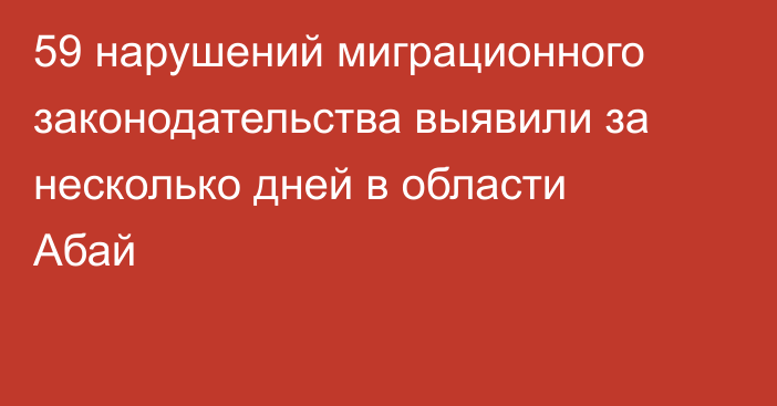 59 нарушений миграционного законодательства выявили за несколько дней в области Абай