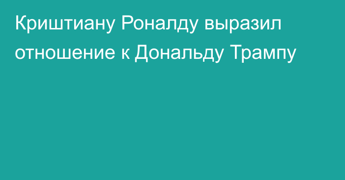 Криштиану Роналду выразил отношение к Дональду Трампу