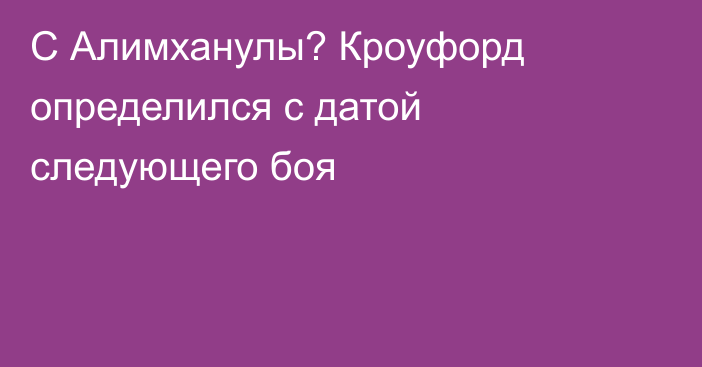 С Алимханулы? Кроуфорд определился с датой следующего боя