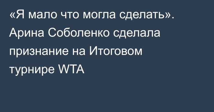 «Я мало что могла сделать». Арина Соболенко сделала признание на Итоговом турнире WTA