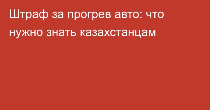 Штраф за прогрев авто: что нужно знать казахстанцам