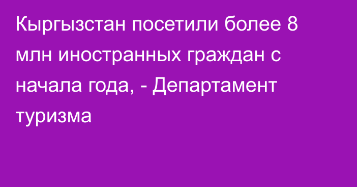 Кыргызстан посетили более 8 млн иностранных граждан с начала года,  - Департамент туризма