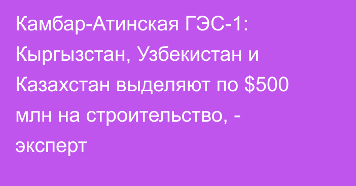 Камбар-Атинская ГЭС-1: Кыргызстан, Узбекистан и Казахстан выделяют по $500 млн на строительство, - эксперт