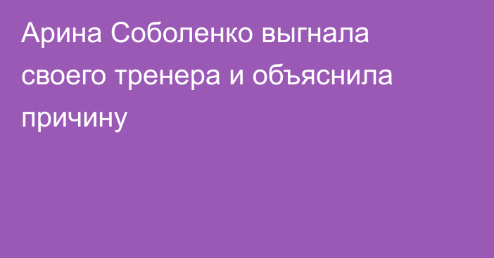 Арина Соболенко выгнала своего тренера и объяснила причину