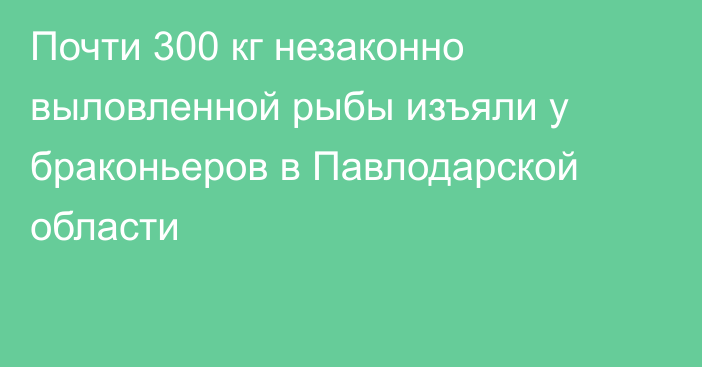 Почти 300 кг незаконно выловленной рыбы изъяли у браконьеров в Павлодарской области