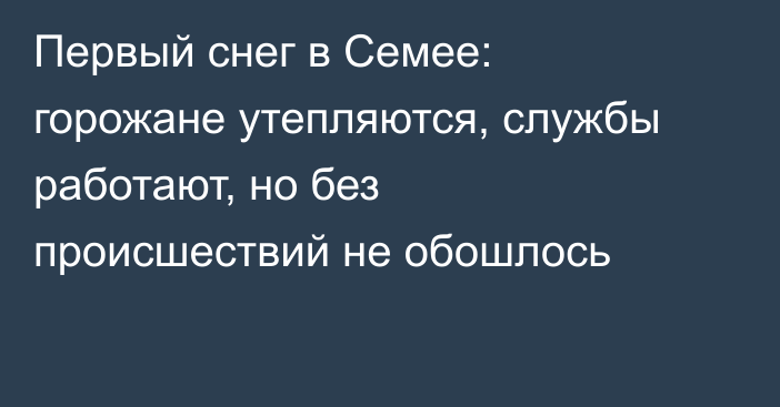 Первый снег в Семее: горожане утепляются, службы работают, но без происшествий не обошлось