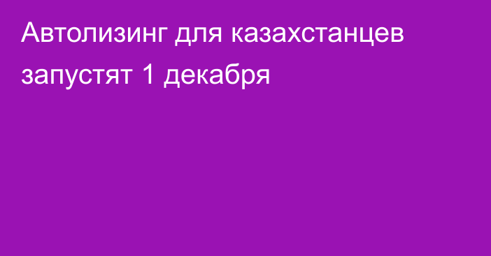 Автолизинг для казахстанцев запустят 1 декабря