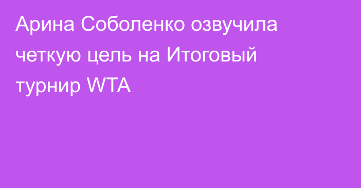 Арина Соболенко озвучила четкую цель на Итоговый турнир WTA