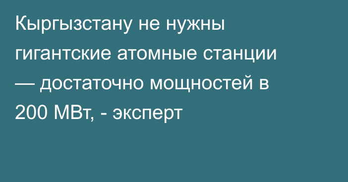 Кыргызстану не нужны гигантские атомные станции — достаточно мощностей в 200 МВт, - эксперт