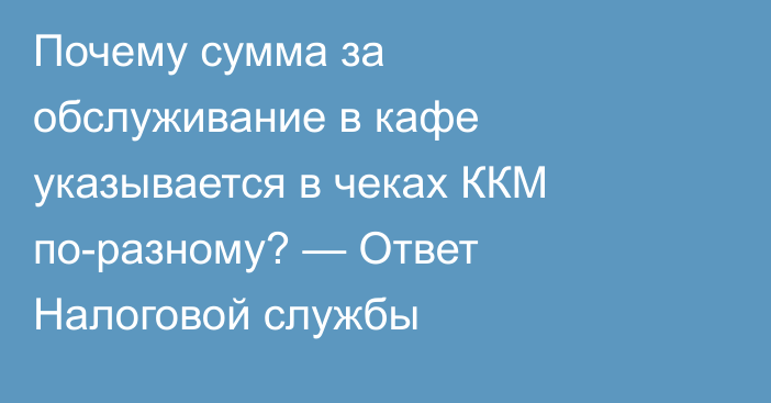 Почему сумма за обслуживание в кафе указывается в чеках ККМ по-разному? — Ответ Налоговой службы