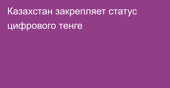 Казахстан закрепляет статус цифрового тенге