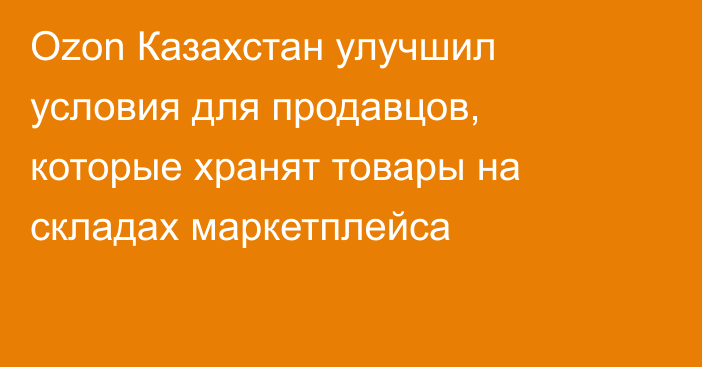Ozon Казахстан улучшил условия для продавцов, которые хранят товары на складах маркетплейса