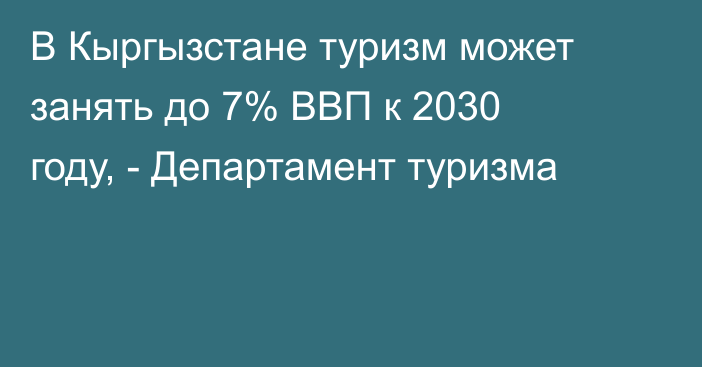 В Кыргызстане туризм может занять до 7% ВВП к 2030 году, - Департамент туризма