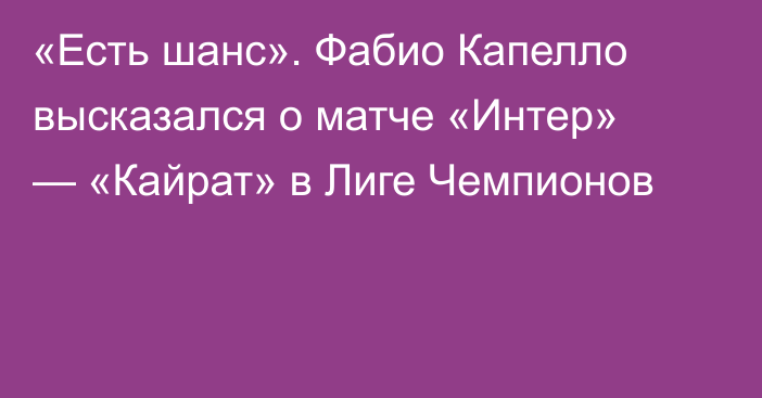 «Есть шанс». Фабио Капелло высказался о матче «Интер» — «Кайрат» в Лиге Чемпионов