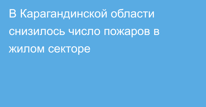 В Карагандинской области снизилось число пожаров в жилом секторе