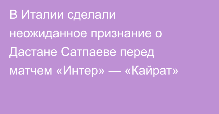 В Италии сделали неожиданное признание о Дастане Сатпаеве перед матчем «Интер» — «Кайрат»