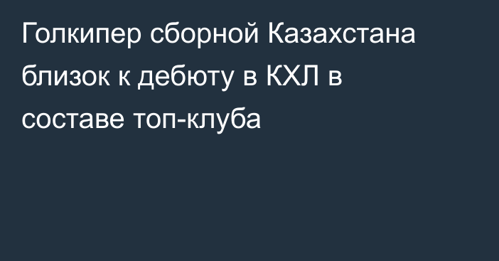 Голкипер сборной Казахстана близок к дебюту в КХЛ в составе топ-клуба
